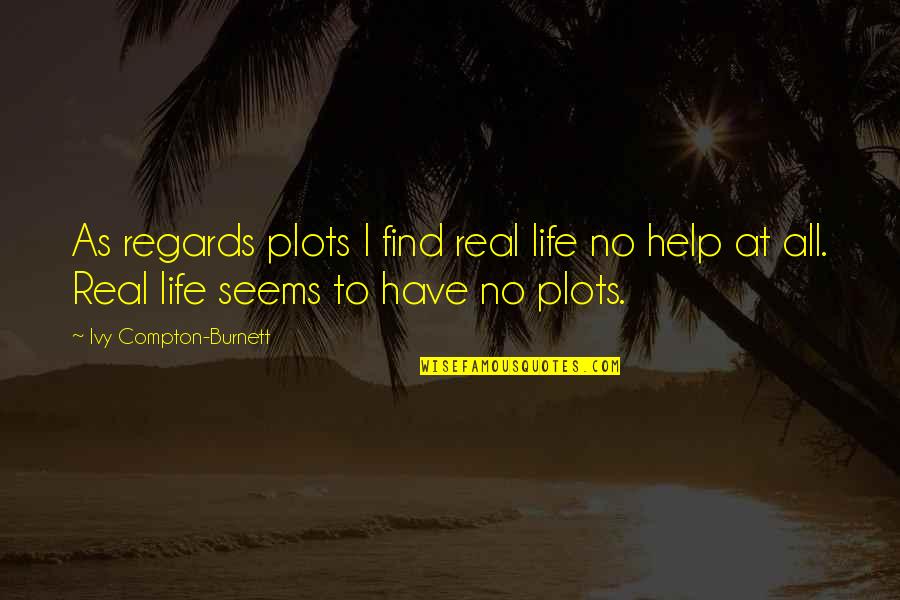 Proving To Yourself Quotes By Ivy Compton-Burnett: As regards plots I find real life no Proving To Yourself Quotes By Ivy Compton-Burnett: As regards plots I find real life no