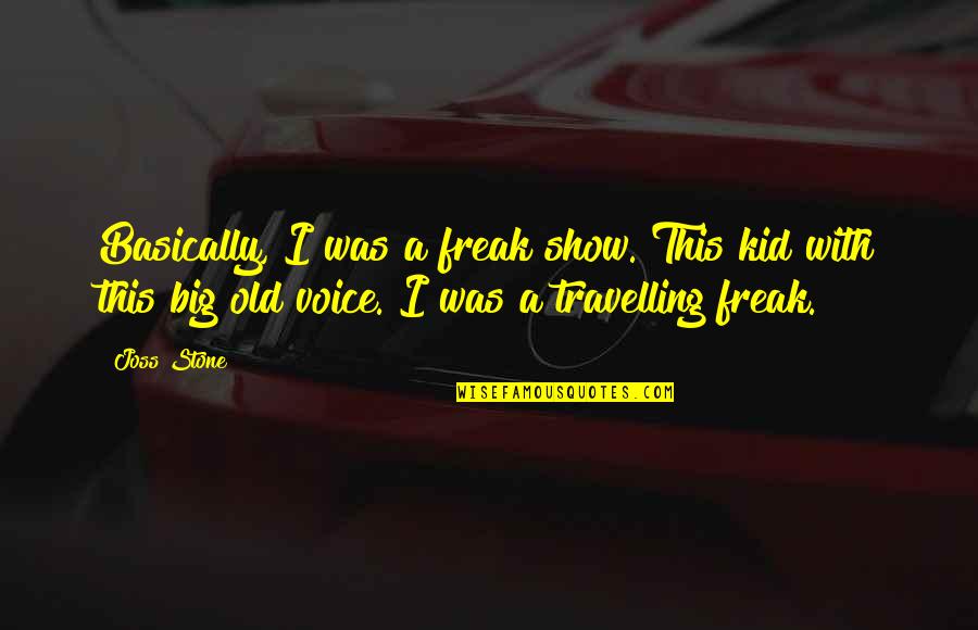 Proving To Yourself Quotes By Joss Stone: Basically, I was a freak show. This kid Proving To Yourself Quotes By Joss Stone: Basically, I was a freak show. This kid