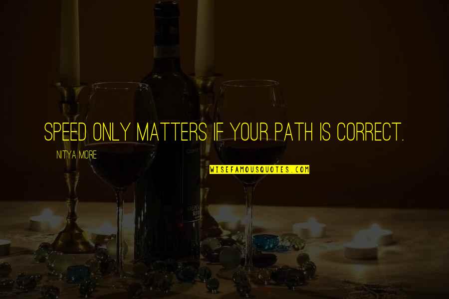 Proving Your Worth To Someone Quotes By NITYA MORE: SPEED ONLY MATTERS IF YOUR PATH IS CORRECT.