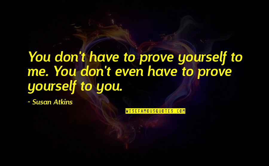 Proving Yourself Quotes By Susan Atkins: You don't have to prove yourself to me.