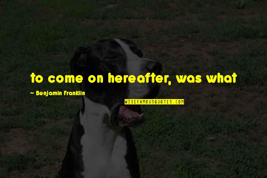 Provis Rialto Quotes By Benjamin Franklin: to come on hereafter, was what Provis Rialto Quotes By Benjamin Franklin: to come on hereafter, was what