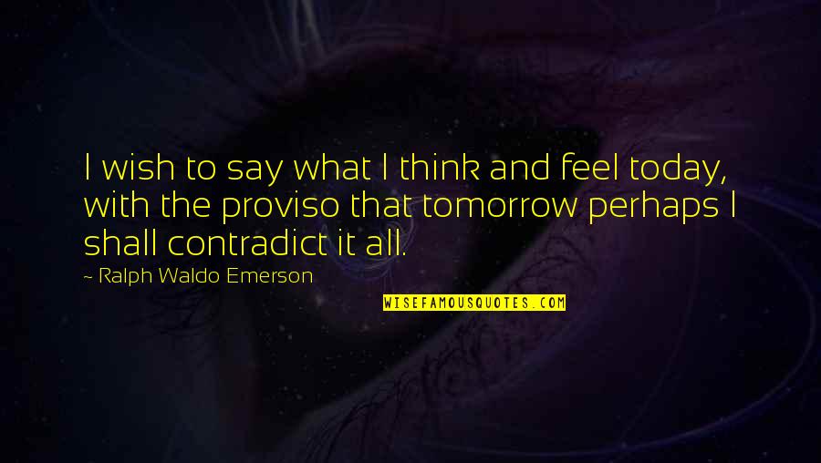 Proviso Quotes By Ralph Waldo Emerson: I wish to say what I think and