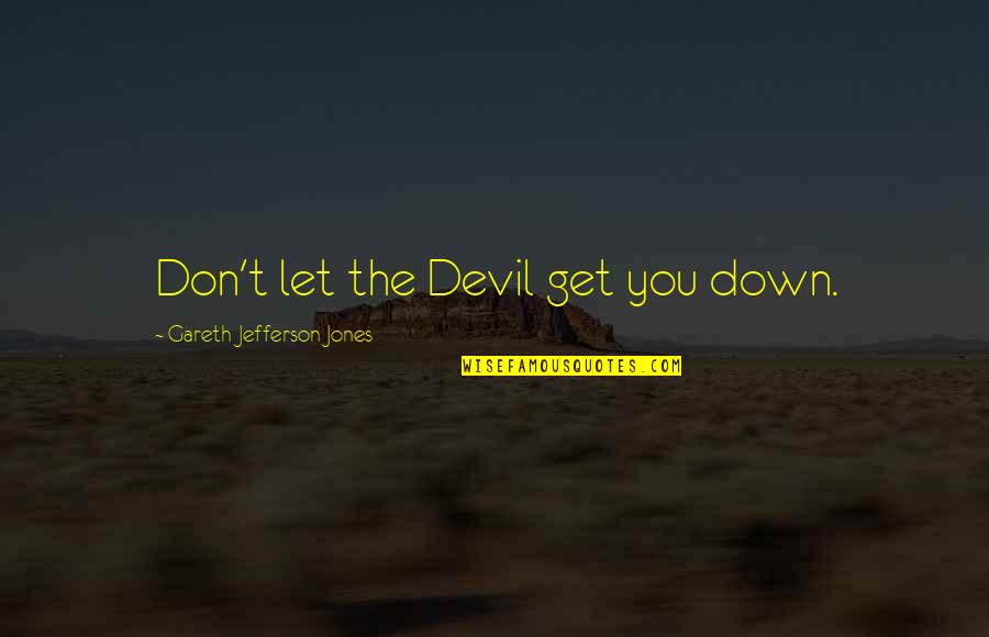 Provisos Nyt Quotes By Gareth Jefferson Jones: Don't let the Devil get you down. Provisos Nyt Quotes By Gareth Jefferson Jones: Don't let the Devil get you down.