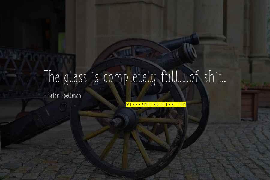 Provisto Sinonimo Quotes By Brian Spellman: The glass is completely full...of shit.