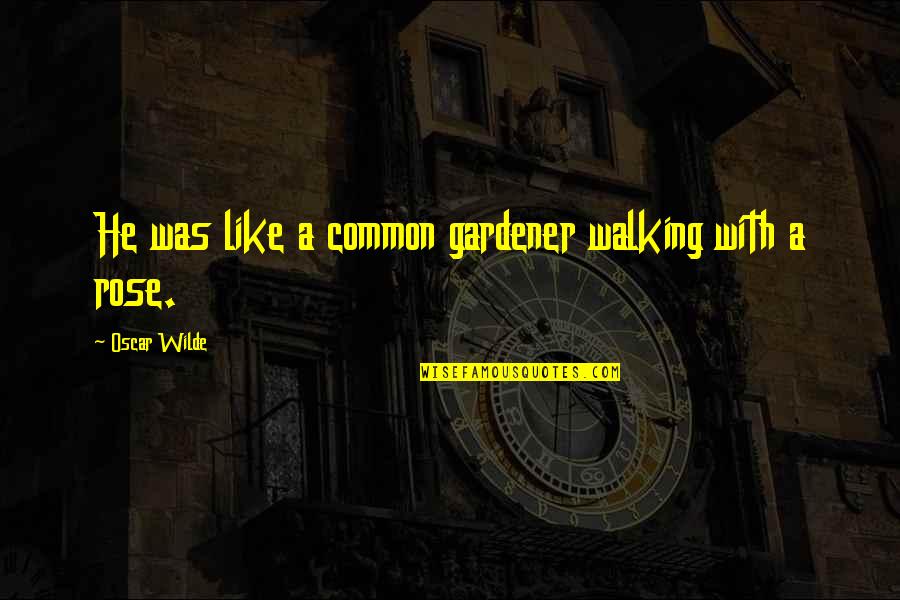 Provocable Quotes By Oscar Wilde: He was like a common gardener walking with