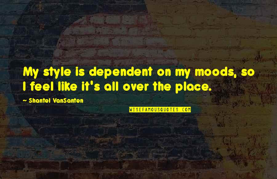 Provocateurs In The Minneapolis Quotes By Shantel VanSanten: My style is dependent on my moods, so Provocateurs In The Minneapolis Quotes By Shantel VanSanten: My style is dependent on my moods, so