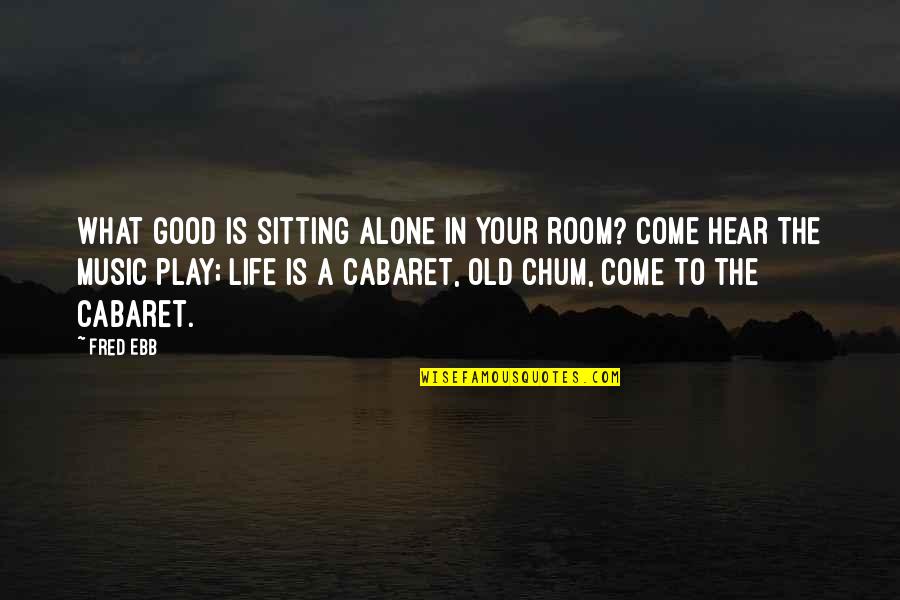 Provocative Art Quotes By Fred Ebb: What good is sitting alone in your room?