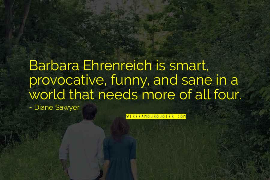 Provocative Quotes By Diane Sawyer: Barbara Ehrenreich is smart, provocative, funny, and sane