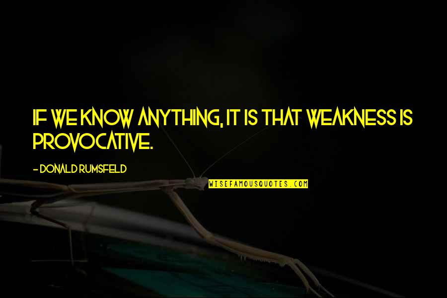 Provocative Quotes By Donald Rumsfeld: If we know anything, it is that weakness