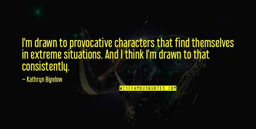 Provocative Quotes By Kathryn Bigelow: I'm drawn to provocative characters that find themselves