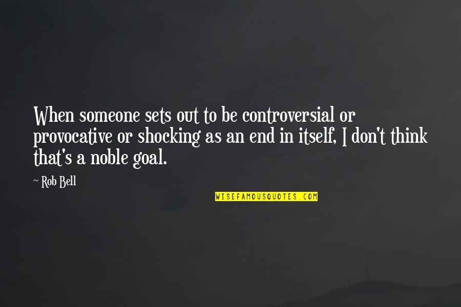 Provocative Quotes By Rob Bell: When someone sets out to be controversial or