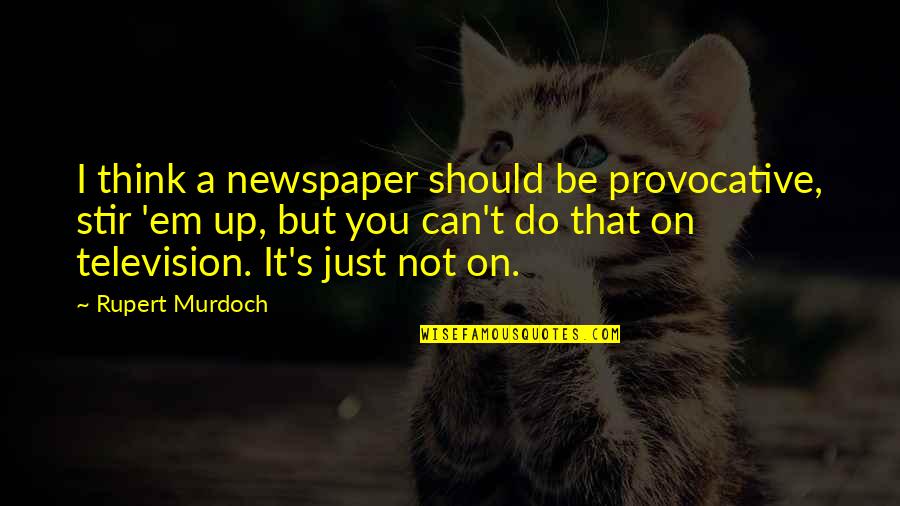 Provocative Quotes By Rupert Murdoch: I think a newspaper should be provocative, stir