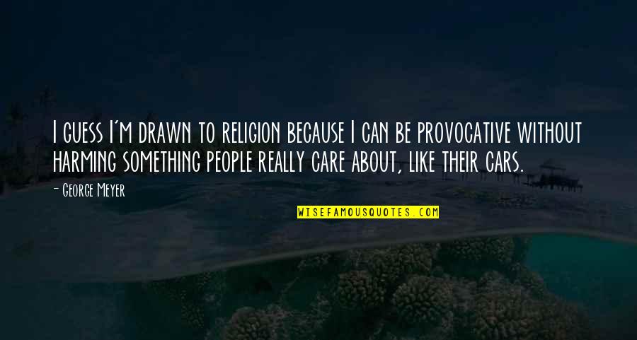 Provocative Religion Quotes By George Meyer: I guess I'm drawn to religion because I
