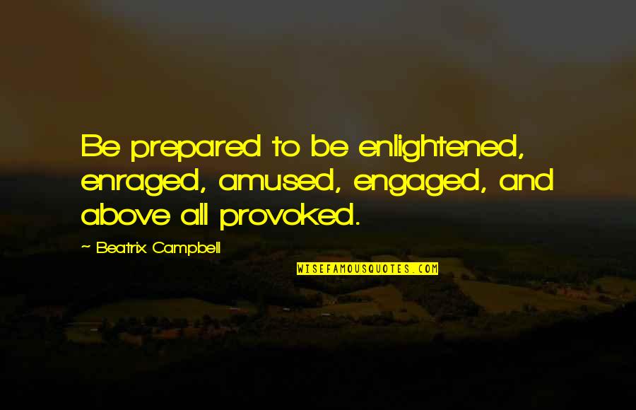Provoked Quotes By Beatrix Campbell: Be prepared to be enlightened, enraged, amused, engaged,