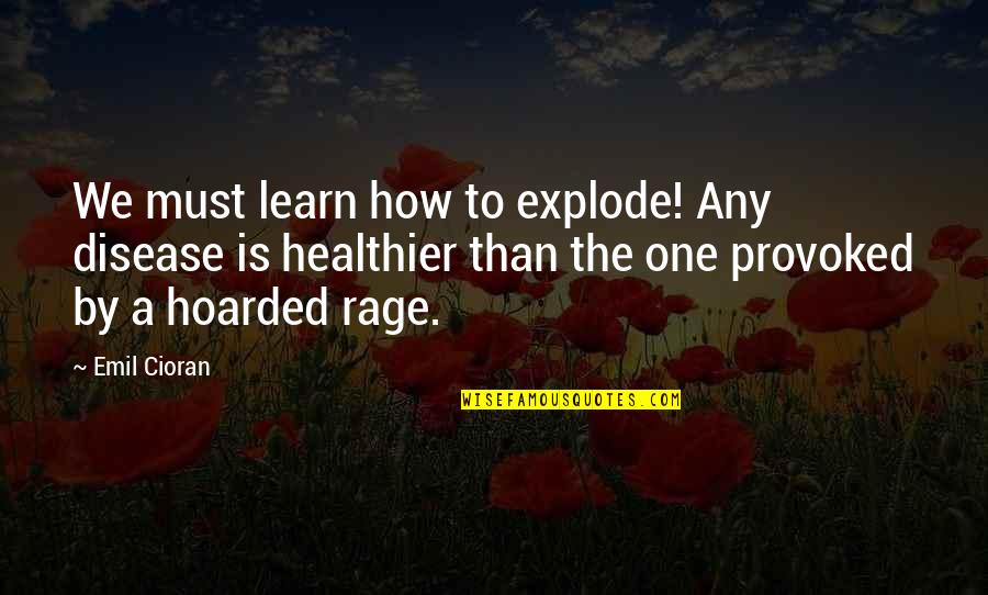 Provoked Quotes By Emil Cioran: We must learn how to explode! Any disease