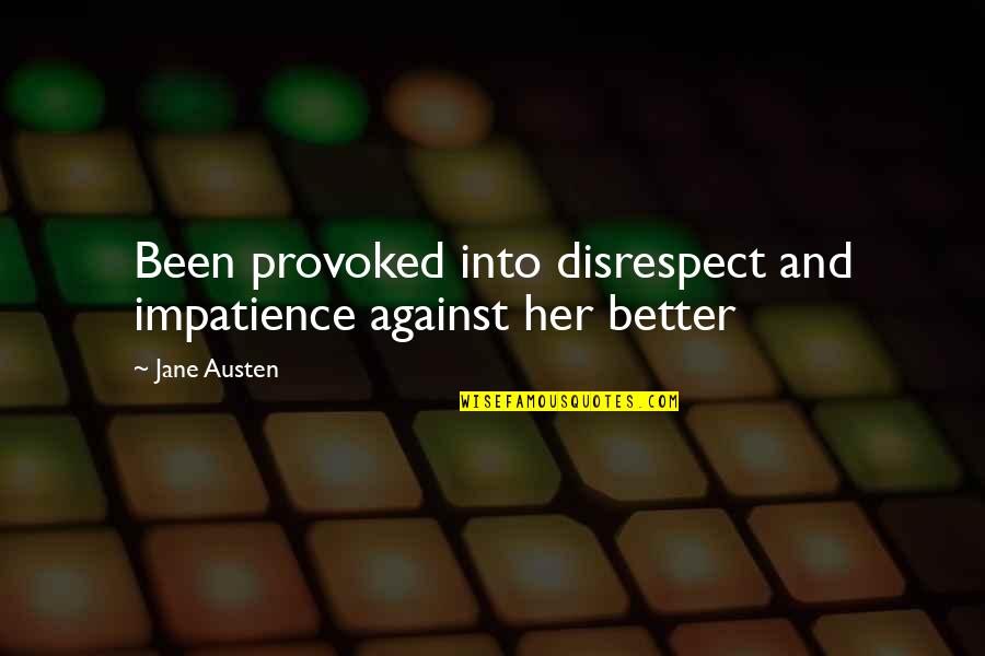 Provoked Quotes By Jane Austen: Been provoked into disrespect and impatience against her