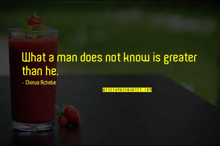 Provoking Quotes By Chinua Achebe: What a man does not know is greater