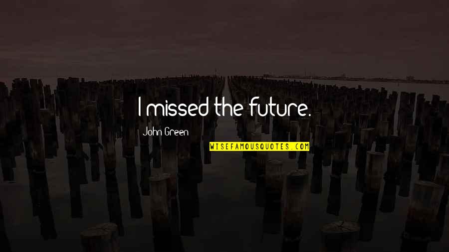 Provoking Quotes By John Green: I missed the future.