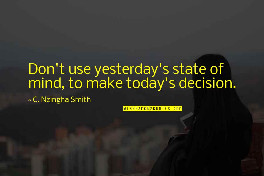 Provoking Thought Quotes By C. Nzingha Smith: Don't use yesterday's state of mind, to make