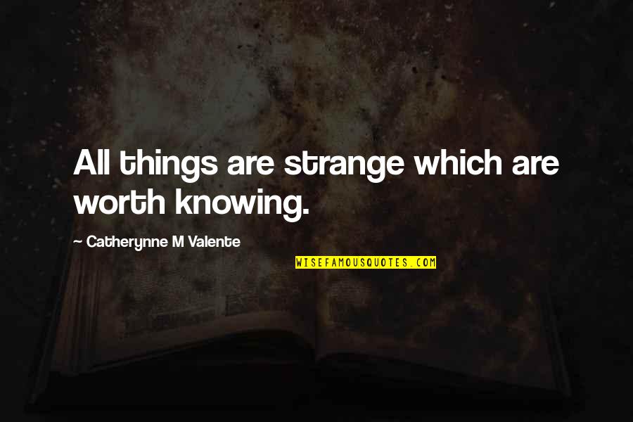 Provolone Substitute Quotes By Catherynne M Valente: All things are strange which are worth knowing.