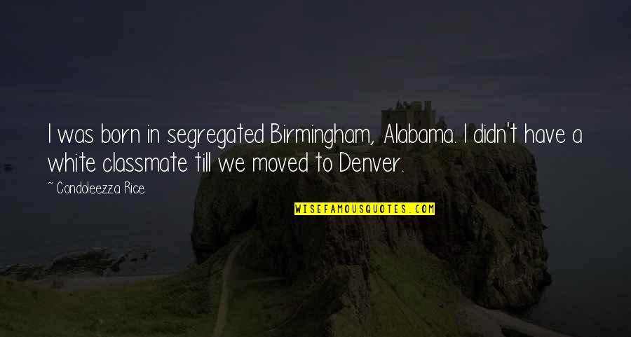 Provvido Nero Quotes By Condoleezza Rice: I was born in segregated Birmingham, Alabama. I Provvido Nero Quotes By Condoleezza Rice: I was born in segregated Birmingham, Alabama. I