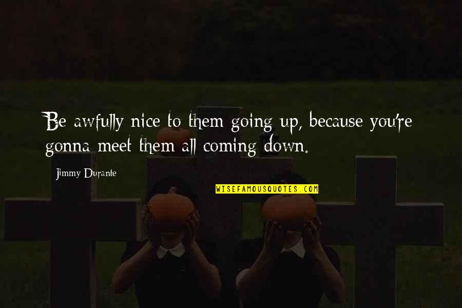 Prowadzi Rokowania Quotes By Jimmy Durante: Be awfully nice to them going up, because