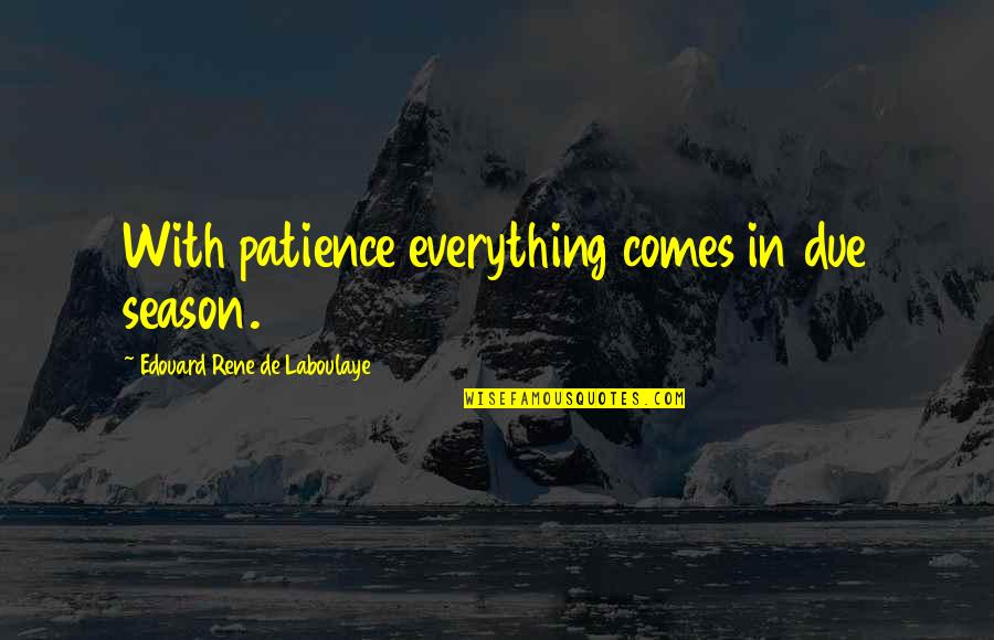 Prowde Quotes By Edouard Rene De Laboulaye: With patience everything comes in due season.