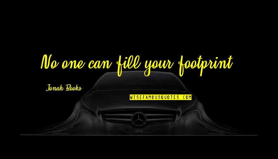 Prowde Quotes By Jonah Books: No one can fill your footprint. Prowde Quotes By Jonah Books: No one can fill your footprint.