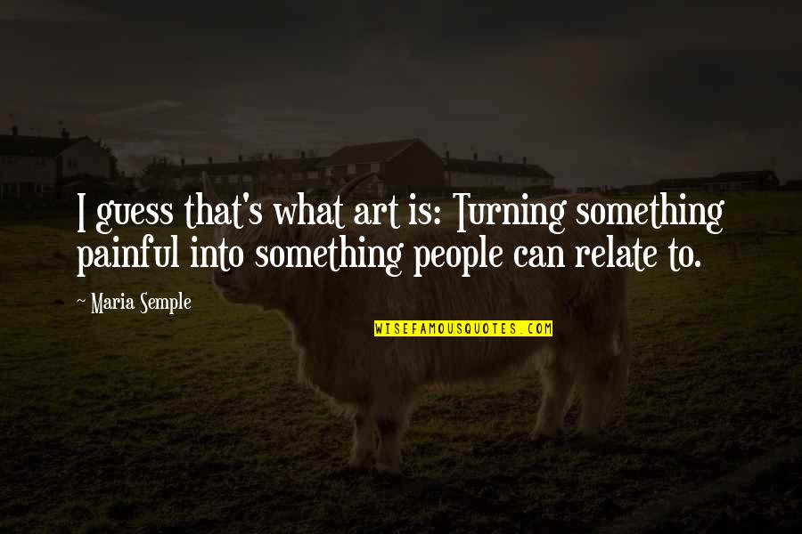 Prowde Quotes By Maria Semple: I guess that's what art is: Turning something Prowde Quotes By Maria Semple: I guess that's what art is: Turning something