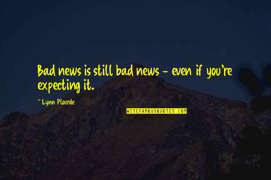 Prowed Quotes By Lynn Plourde: Bad news is still bad news - even