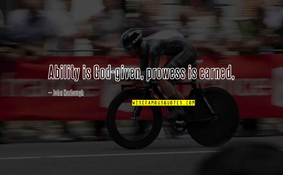 Prowess Quotes By John Harbaugh: Ability is God-given, prowess is earned, Prowess Quotes By John Harbaugh: Ability is God-given, prowess is earned,