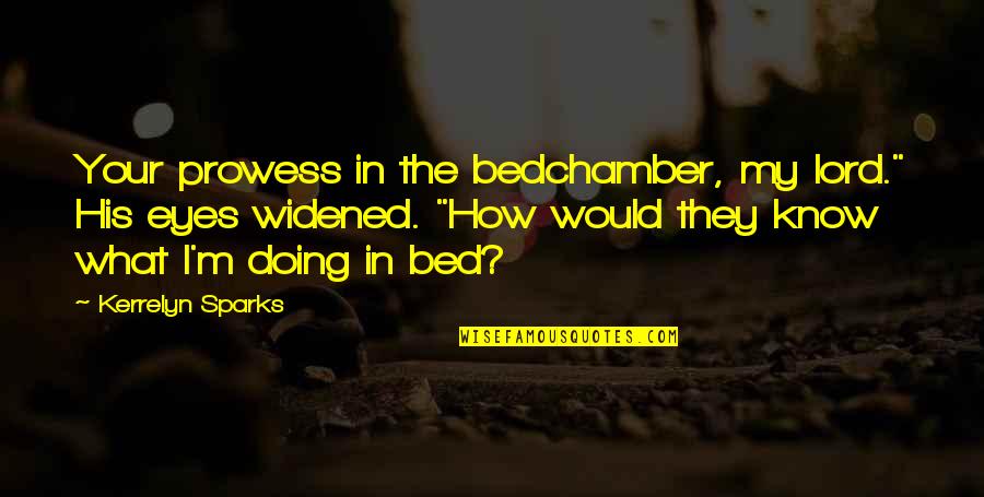 Prowess Quotes By Kerrelyn Sparks: Your prowess in the bedchamber, my lord." His Prowess Quotes By Kerrelyn Sparks: Your prowess in the bedchamber, my lord." His