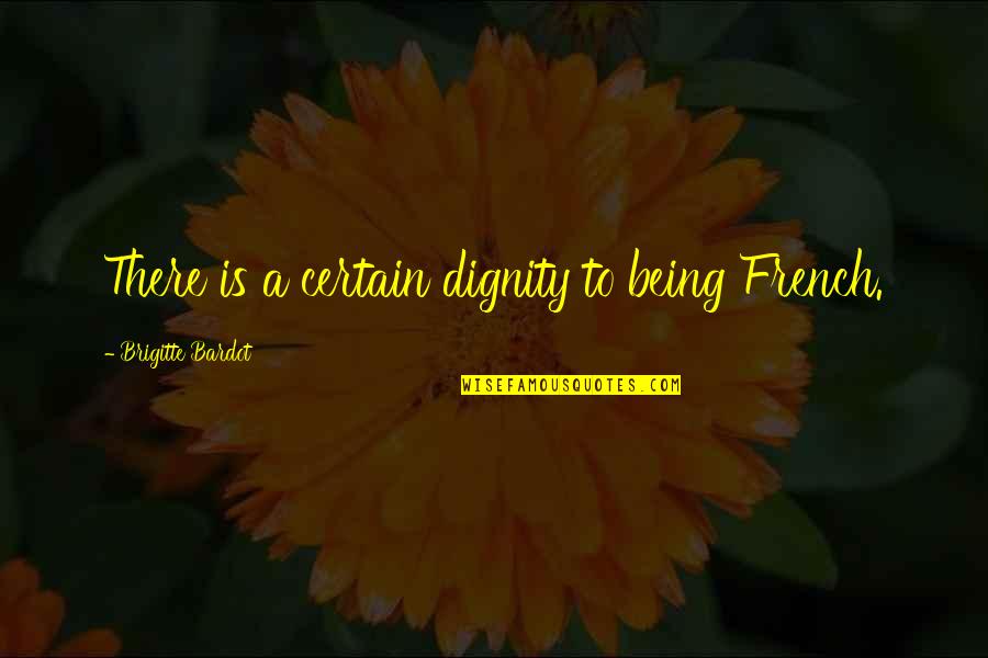 Prowlings Quotes By Brigitte Bardot: There is a certain dignity to being French.