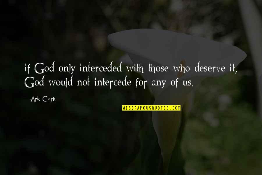 Prowstore Quotes By Aric Clark: if God only interceded with those who deserve