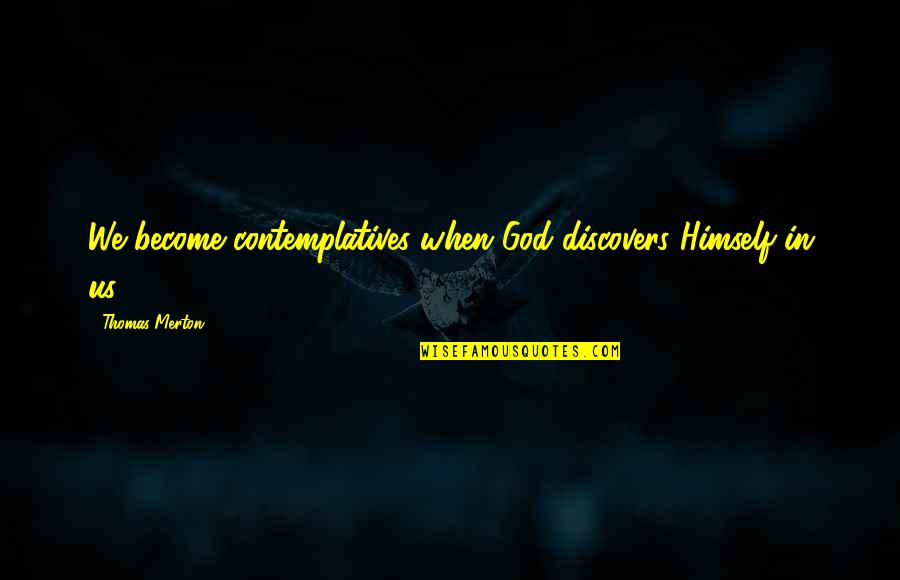 Prowstore Quotes By Thomas Merton: We become contemplatives when God discovers Himself in