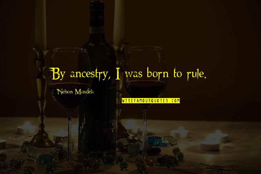 Proxies Quotes By Nelson Mandela: By ancestry, I was born to rule.