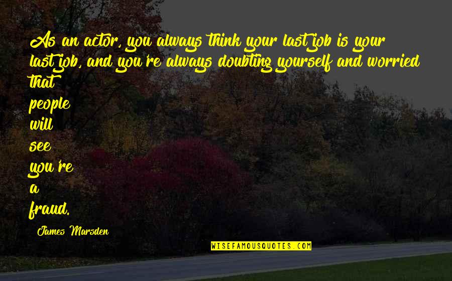 Proximidade Do Mar Quotes By James Marsden: As an actor, you always think your last Proximidade Do Mar Quotes By James Marsden: As an actor, you always think your last