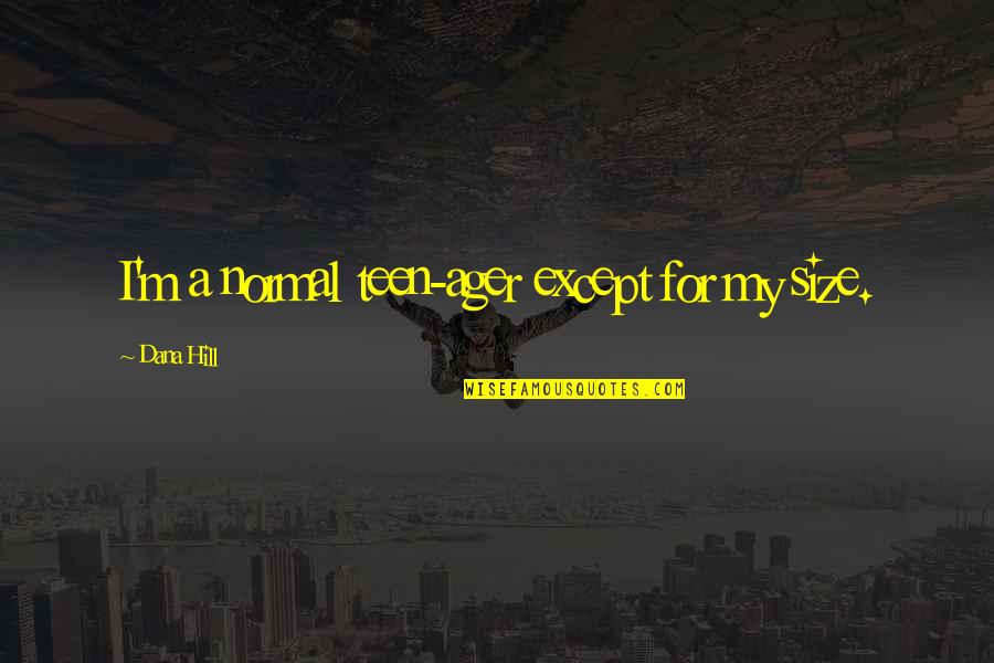 Proyash Quotes By Dana Hill: I'm a normal teen-ager except for my size. Proyash Quotes By Dana Hill: I'm a normal teen-ager except for my size.