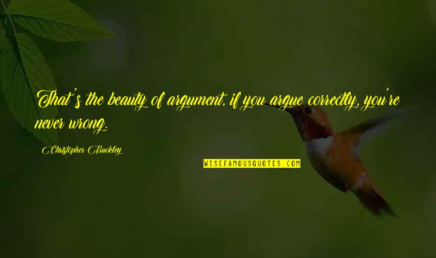 Proyectar Quotes By Christopher Buckley: That's the beauty of argument, if you argue Proyectar Quotes By Christopher Buckley: That's the beauty of argument, if you argue