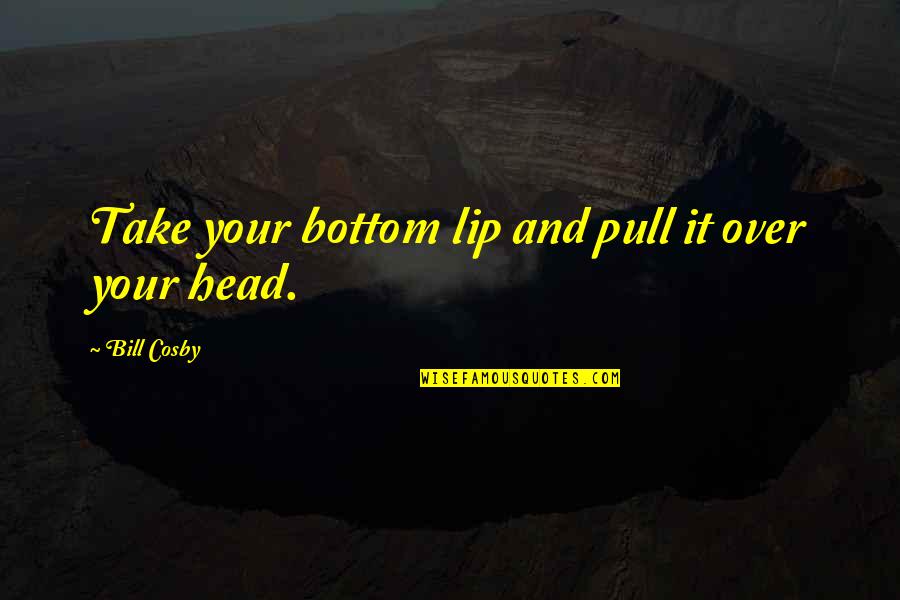 Prozac Funny Quotes By Bill Cosby: Take your bottom lip and pull it over Prozac Funny Quotes By Bill Cosby: Take your bottom lip and pull it over