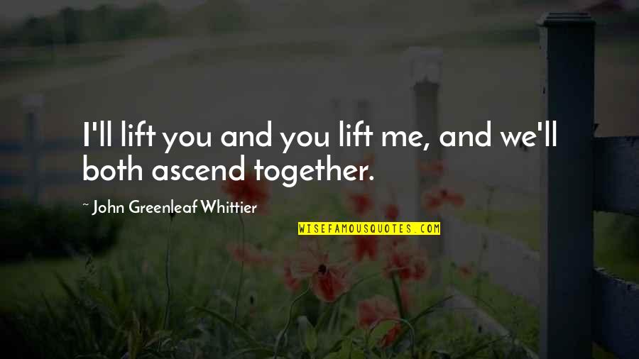 Prozac Nation Quotes By John Greenleaf Whittier: I'll lift you and you lift me, and