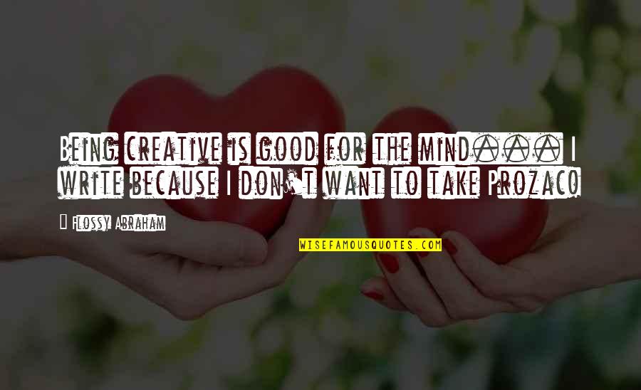Prozac Quotes By Flossy Abraham: Being creative is good for the mind... I Prozac Quotes By Flossy Abraham: Being creative is good for the mind... I