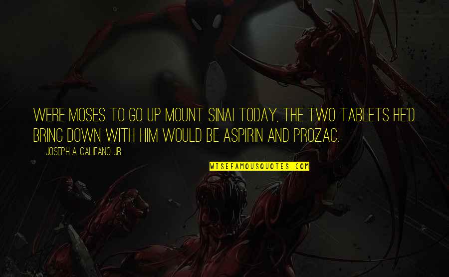 Prozac Quotes By Joseph A. Califano Jr.: Were Moses to go up Mount Sinai today, Prozac Quotes By Joseph A. Califano Jr.: Were Moses to go up Mount Sinai today,