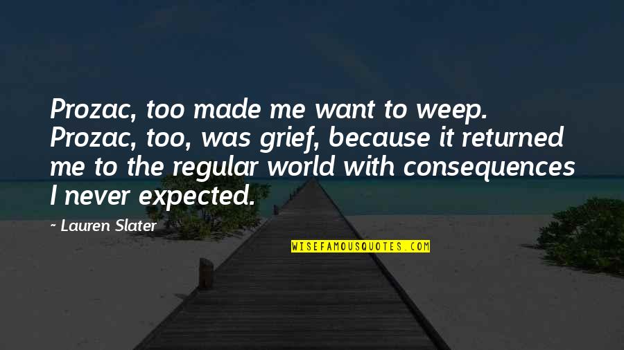 Prozac Quotes By Lauren Slater: Prozac, too made me want to weep. Prozac, Prozac Quotes By Lauren Slater: Prozac, too made me want to weep. Prozac,