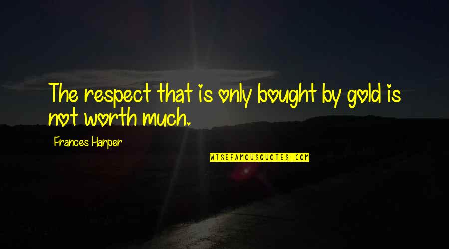 Prozak Rapper Quotes By Frances Harper: The respect that is only bought by gold
