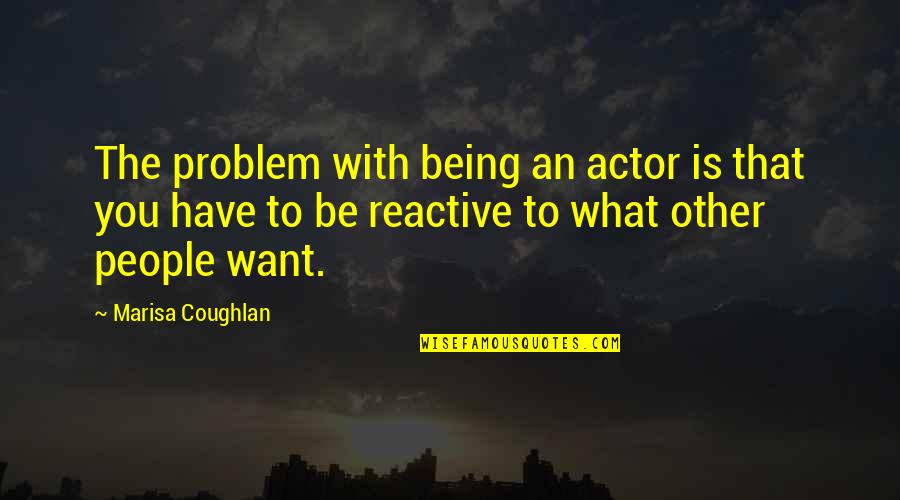 Prozentzeichen Quotes By Marisa Coughlan: The problem with being an actor is that Prozentzeichen Quotes By Marisa Coughlan: The problem with being an actor is that