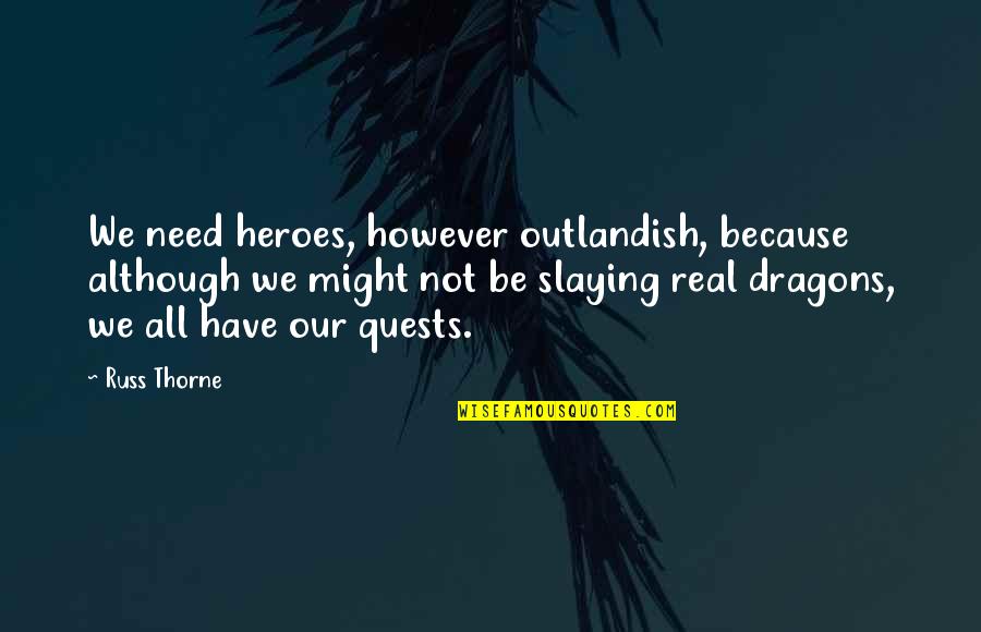 Prozess Der Quotes By Russ Thorne: We need heroes, however outlandish, because although we Prozess Der Quotes By Russ Thorne: We need heroes, however outlandish, because although we