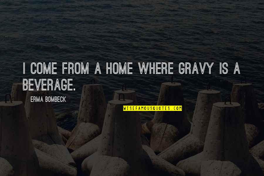 Prozor Ivo Quotes By Erma Bombeck: I come from a home where gravy is Prozor Ivo Quotes By Erma Bombeck: I come from a home where gravy is