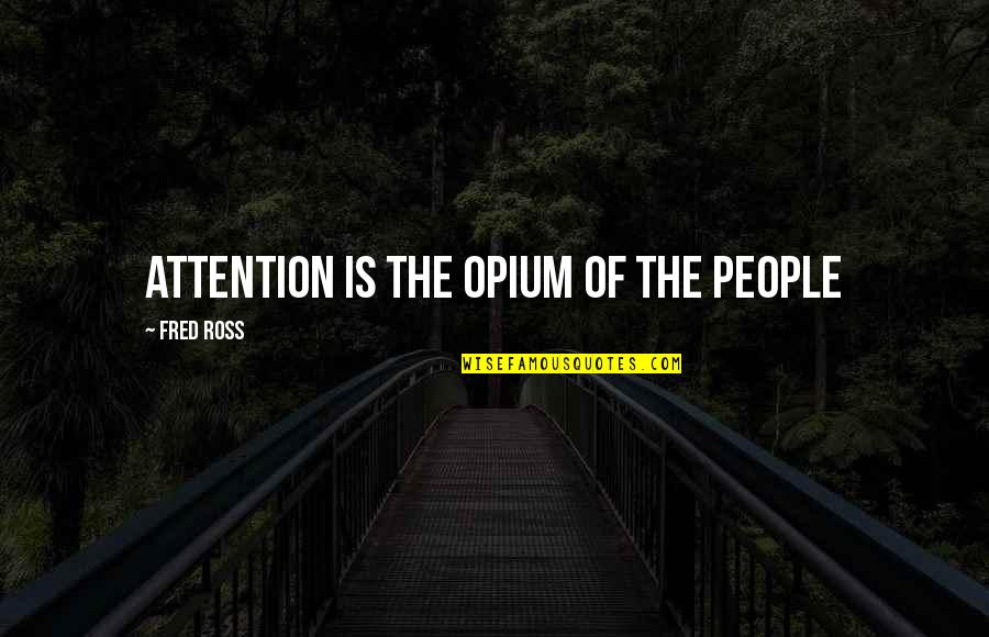 Prozorovs Quotes By Fred Ross: Attention is the opium of the people Prozorovs Quotes By Fred Ross: Attention is the opium of the people