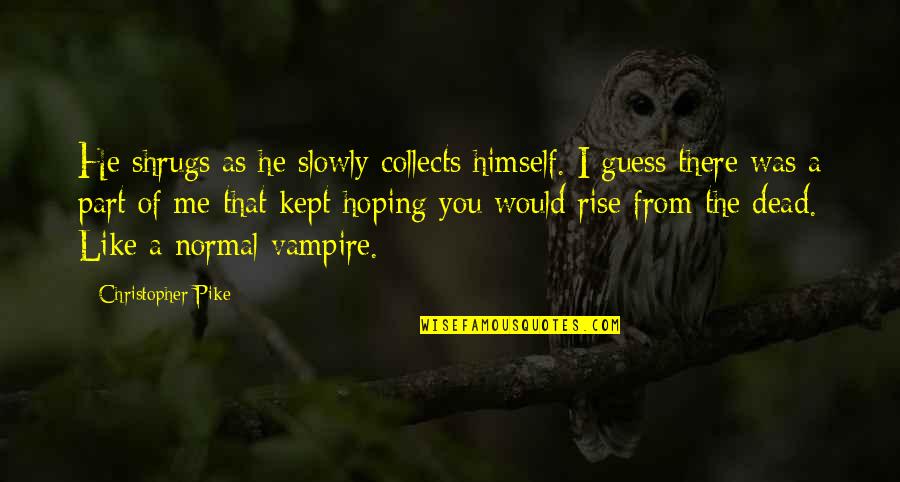 Prsa Charlotte Quotes By Christopher Pike: He shrugs as he slowly collects himself. I Prsa Charlotte Quotes By Christopher Pike: He shrugs as he slowly collects himself. I